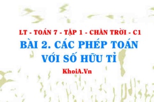 Các phép tính với số hữu tỉ, tính chất của phép cộng và phép nhân số hữu tỉ? Toán 7 bài 2 Chân trời Tập 1 c1